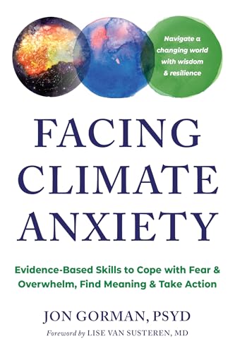 Facing Climate Anxiety: Evidence-Based Skills to Cope with Fear and Overwhelm, Find Meaning, and Take Action