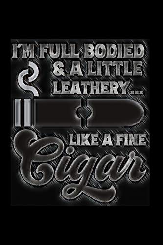 I'm Full Bodied & a Little Leathery... Like A Fine Cigar: Tasting Notes Notebook - Journal to Write In Your Cigar Reviews - Record Details and Store the Band Labels - Gift for Cigar Enthusiasts