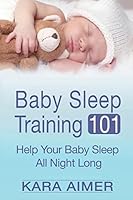 Baby Sleep Training 101: Help Your Baby Sleep All Night Long 1511704055 Book Cover