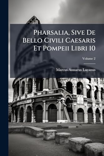 Pharsalia, Sive De Bello Civili Caesaris Et Pompeii Libri 10; Volume 2 (Latin Edition)