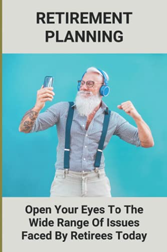 Retirement Planning: Open Your Eyes To The Wide Range Of Issues Faced By Retirees Today: Retirement Insurance Plans