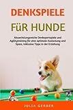 Denkspiele für Hunde: Abwechslungsreiche Denksportspiele und Agilitytraining für eine optimale Auslastung, inklusive Tipps in der Erziehung sowie deren Körpersprache besser verstehen - Julia Gerber 