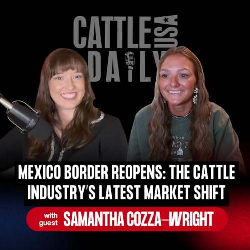 402: Mexico Border Reopens: The Cattle Industry&rsquo;s Latest Market Shift with Samantha Cozza-Wright