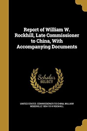Report of William W. Rockhill, Late Commissioner to China, With