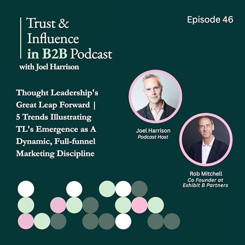 Thought leadership's great leap forward | Five trends illustrating TL's emergence as a dynamic, full-funnel marketing discipline - with Rob Mitchell of Exhibit-B