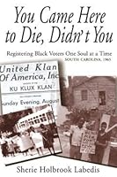 You Came Here to Die, Didn't You: Registering Black Voters One Soul at a Time, South Carolina, 1965 0615423701 Book Cover