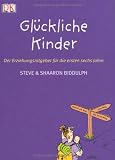 Glückliche Kinder: Der Erziehungsratgeber für die ersten sechs Jahre
