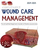 A Complete Guide To Wound Care Management 2024 2025 :The Simplified Beginner's Guide To Master Wound Care B0DCNFVZKV Book Cover