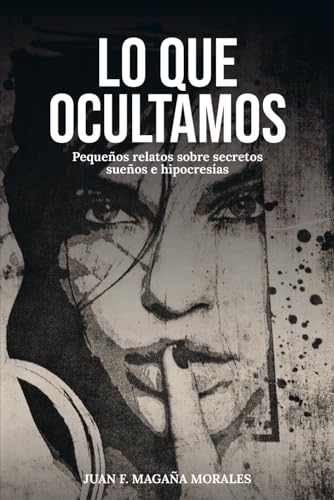 LO QUE OCULTAMOS: Pequeños relatos sobre secretos sueños e hipocresias