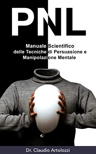 PNL: Manuale Scientifico delle Tecniche di Persuasione e Manipolazione Mentale: Come usare la Psicologia per Influenzare il Comportamento Umano