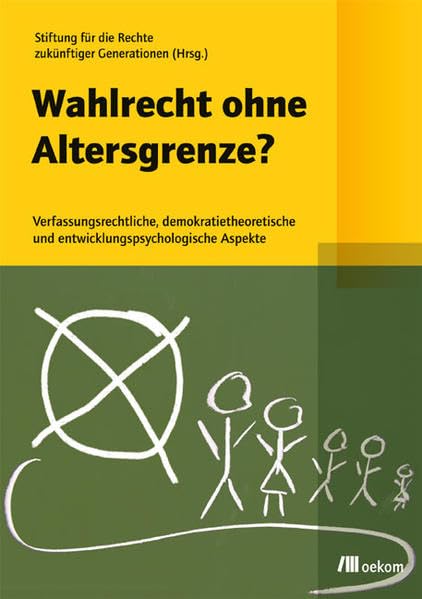 Wahlrecht ohne Altersgrenze?: Verfassungsrechtliche, demokratietheoretische und entwicklungspsychologische Aspekte