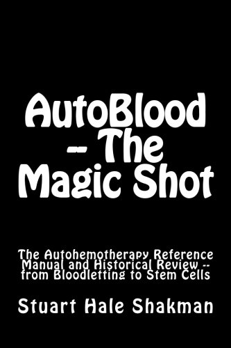 AutoBlood -- The Magic Shot: The Autohemotherapy Reference Manual and Historical Review -- from Bloodletting to Stem Cells (Medical Guide of the Future) AutoBlood -- The Magic Shot: The Autohemotherapy Reference Manual and Historical Review -- from Bloodletting to Stem Cells (Medical Guide of the Future)