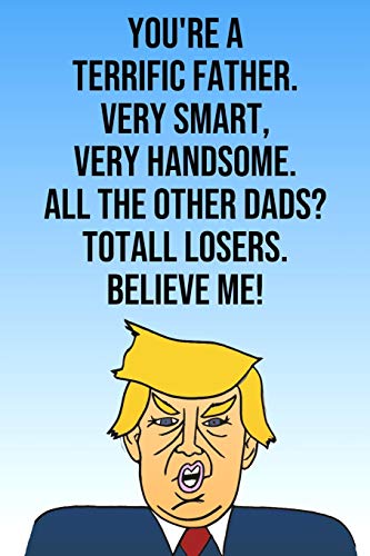 You're A Terrific Father Very Smart Very Handsome All The Other Dads Total Losers Believe Me: Donald Trump Mother's Day 110-Page Blank Journal Better Than A Card