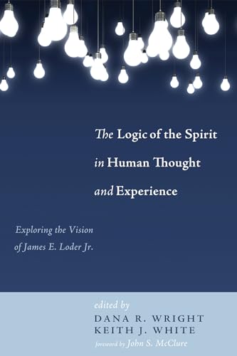 The Logic of the Spirit in Human Thought and Experience: Exploring the Vision of James E. Loder Jr.
