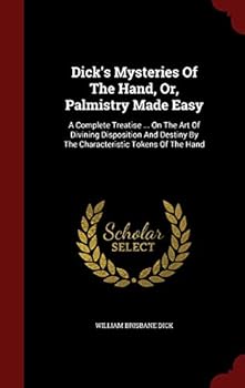 Hardcover Dick's Mysteries Of The Hand, Or, Palmistry Made Easy: A Complete Treatise ... On The Art Of Divining Disposition And Destiny By The Characteristic To Book
