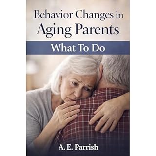 Behavior Changes in Aging Parents: What To Do Audiobook By A.E. Parrish cover art