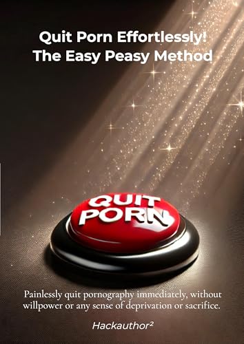 Quit Porn Effortlessly! The Easy Peasy Method: Painlessly quit pornography immediately, without willpower or any sense of deprivation or sacrifice.