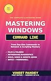 Mastering Windows Command Line Interface: A Complete Beginner-to-Advanced Guide to CMD, PowerShell, and Batch Scripting for Windows Power Users