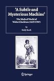 A Subtle and Mysterious Machine: The Medical World of Walter Charleton (1619-1707) (Studies in History and Philosophy of Science, 18)