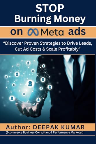 Stop Burning Money on Meta Ads: Discover Proven Strategies to Drive Leads, Cut Ad Costs & Scale Profitably : By Deepak Kumar