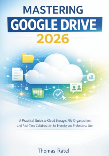 MASTERING GOOGLE DRIVE 2026: A PRACTICAL GUIDE TO CLOUD STORAGE, FILE ORGANIZATION, AND REAL-TIME COLLABORATION FOR EVERYDAY AND PROFESSIONAL USE