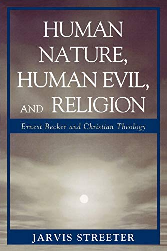Human Nature, Human Evil, and Religion: Ernest Becker and Christian Theology: Ernest Becker and Christian Theology