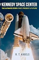 KENNEDY SPACE CENTER: THE ULTIMATE STORY: PAST, PRESENT & FUTURE B0CS6S6NW4 Book Cover