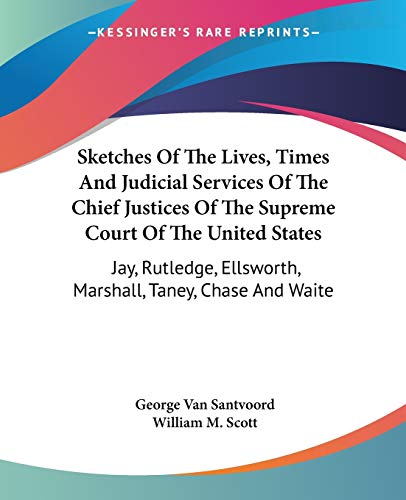 Sketches Of The Lives, Times And Judicial Services Of The Chief Justices Of The Supreme Court Of The United States: Jay, Rutledge, Ellsworth, Marshall, Taney, Chase And Waite