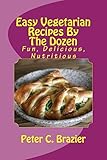Easy Vegetarian Recipes By The Dozen: Fun, Delicious, Nutritious