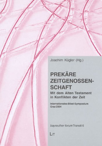 Prekäre Zeitgenossenschaft: Mit dem Alten Testament in Konflikten der Zeit. Internationales Bibel-Symposium Graz 2004 (Bayreuther Forum TRANSIT - Kulturwissenschaftliche Religionsstudien)