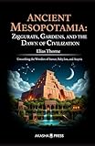 Ancient Mesopotamia: Ziggurats, Gardens, and the Dawn of Civilization: Unearthing the Wonders of Sumer, Babylon, and Assyria (Lost Civilizations: Architecture, Monuments & Cultural Legacy)