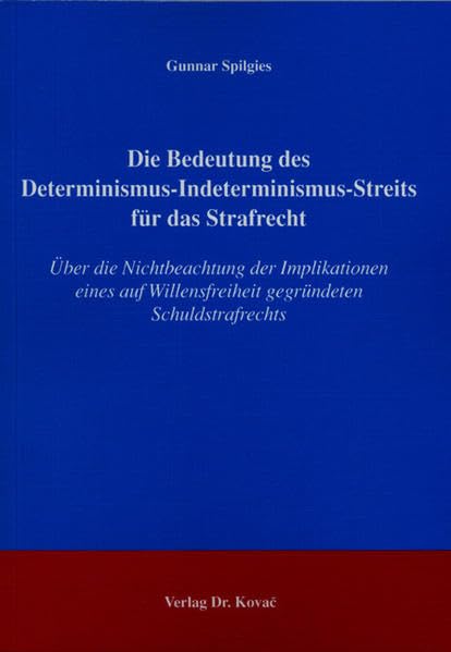 Die Bedeutung des Determinismus-Indeterminismus-Streits für das Strafrecht: Über die Nichtbeachtung der Implikationen eines auf Willensfreiheit ... (Strafrecht in Forschung und Praxis)