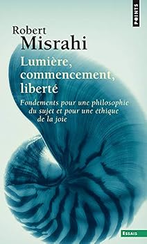 Lumière, commencement, liberté: Fondements pour une philosophie du sujet et une éthique de la joie