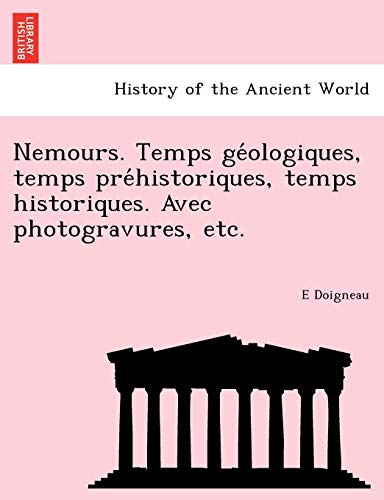 Nemours. Temps GE Ologiques, Temps Pre Historiques, Temps Historiques. Avec Photogravures, Etc. (French Edition)