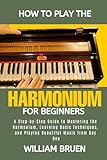  How To Play The Harmonium For Beginners: A Step-By-Step Guide To Mastering The Harmonium, Learning Basic Techniques, And Playing Beautiful Music From Day One
