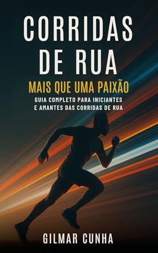 Corridas de Ruas- Mais que uma Paixão: Guia Completo para Iniciantes e Amantes das Corridas de Rua