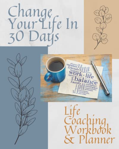 Change Your Life In 30 Days - Life Coaching Workbook & Planner: Self Help & Self Improvement Workbook with 30 Days of Multiple Planner & Journal Pages For All Areas of Your Life with Full Color Pages