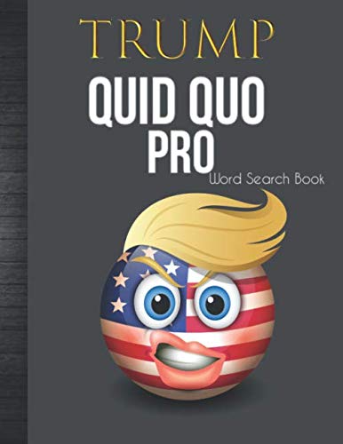 Trump Quid Pro Quo Word Search Book: US Republican President Emoji Adult Funny Trumpisms Quotes Gag Joke Gift Idea with Cool BONUS Crossword Puzzles & ... House Related or General Political Stuff