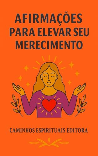 Afirmações para elevar seu merecimento: Frases de amor-próprio para receber amor, abundância e paz sem culpa