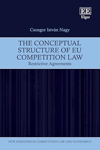 The Conceptual Structure of EU Competition Law: Restrictive Agreements (New Horizons in Competition Law and Economics series)
