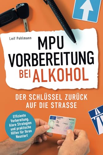 MPU-Vorbereitung bei Alkohol - Der Schlüssel zurück auf die Straße: Effiziente Vorbereitung, klare Strategien und praktische Hilfen für Ihren Neustart
