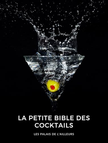 La petite bible des cocktails: Un guide complet de plus de 100 recettes de cocktails. Toutes les bases de la mixologie, les ingrédients, les techniques, des conseils.