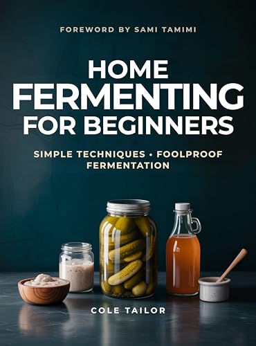 Home Fermenting For Beginners: Simple Techniques for Creating Delicious Ferments