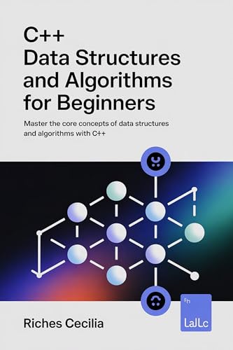 C++ Data Structures and Algorithms For Beginners: Master the Core Concepts of Data Structures and Algorithms with C++