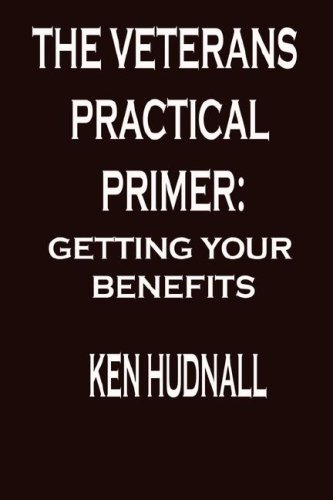 The Veterans' Practical Primer: Getting Your Benefits