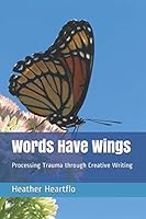 Words Have Wings : Processing Trauma Through Creative Writing 1792926529 Book Cover