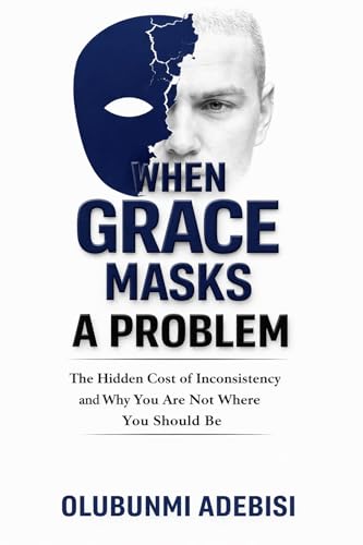  WHEN GRACE MASKS A PROBLEM The Hidden Cost of Inconsistency and Why You Are Not Where You Should Be: The Hidden Cost of Inconsistency and Why You Are Not Where You Should Be (English Edition)