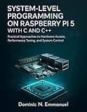 System-Level Programming on Raspberry Pi 5 with C and C++: Practical Approaches to Hardware Access, Performance Tuning, and System Control (digital library ... to experts Book 3) (English Edition)