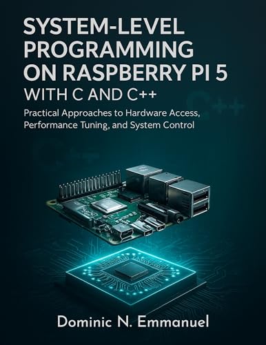 System-Level Programming on Raspberry Pi 5 with C and C++: Practical Approaches to Hardware Access, Performance Tuning, and System Control (digital library for beginners to experts Book 3)