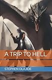A TRIP TO HELL (THE LEGENDARY JOURNEY OF DERICK)